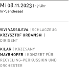 Mi 08.11.2023 | 19 Uhr  hr-Sendesaal   VIVI VASSILEVA | SCHLAGZEUG KRZYSZTOF URBAN´SKI | DIRIGENT KILAR | KRZESANY  MAYRHOFER | KONZERT FÜR  RECYCLING-PERKUSSION UND  ORCHESTER