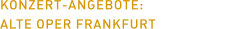 KONZERT-ANGEBOTE: ALTE OPER FRANKFURT